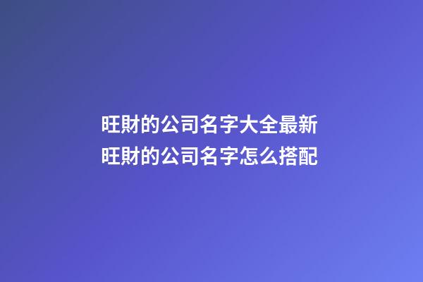 旺財的公司名字大全最新 旺財的公司名字怎么搭配-第1張-公司起名-玄機派